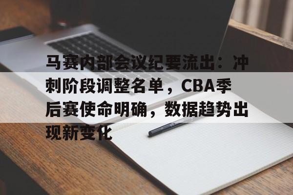 电竞投注-马赛内部会议纪要流出：冲刺阶段调整名单，CBA季后赛使命明确，数据趋势出现新变化的简单介绍