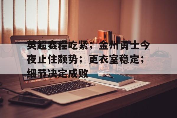 LOL投注-英超赛程吃紧；金州勇士今夜止住颓势；更衣室稳定；细节决定成败的简单介绍